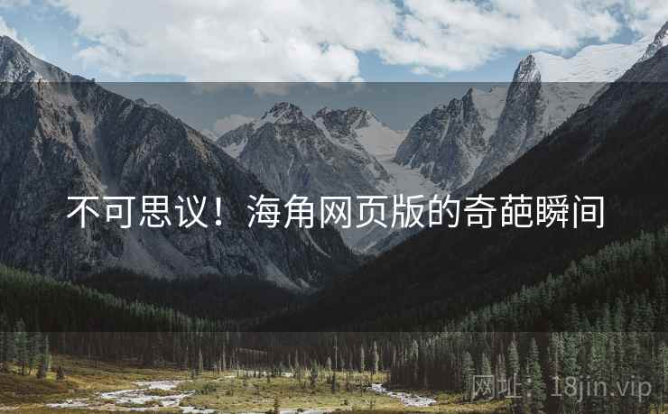 不可思议!海角网页版的奇葩瞬间 不可思议!海角网页版的奇葩瞬间
