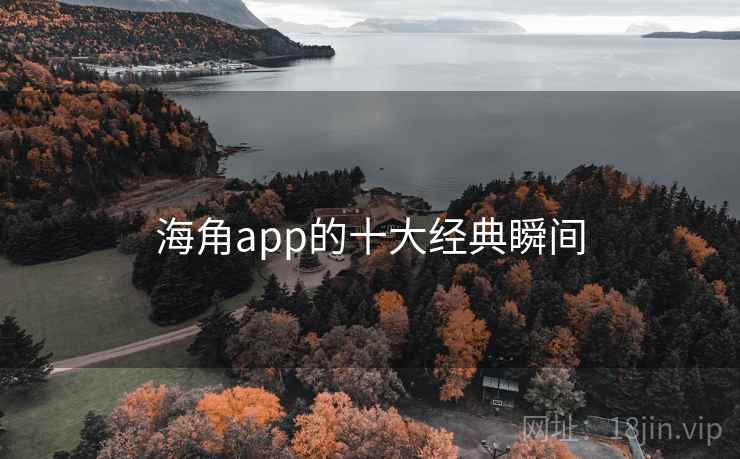 海角app的十大经典瞬间 海角app的十大经典瞬间